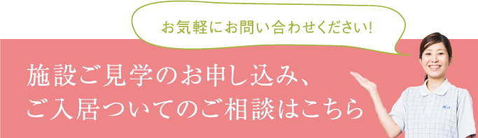 施設ご見学のお申し込み、ご入居ついてのご相談はこちら