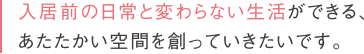 入居前の日常と変わらない生活ができる、あたたかい空間をつくっていきたい