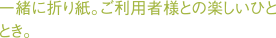 一緒に折り紙。ご利用者様との楽しいひととき。