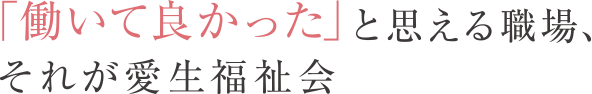 「働いて良かった」と思える職場、それが愛生福祉会