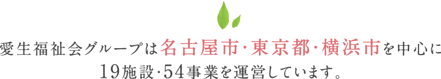 愛生福祉会は名古屋市・横浜市・東京都を中心に20施設・52事業を運営しています。